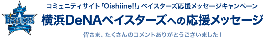 コミュニティサイト「Oishiine!!」ベイスターズ応援メッセージキャンペーン 横浜DeNAベイスターズへの応援メッセージ 皆さま、たくさんのコメントありがとうございました！
